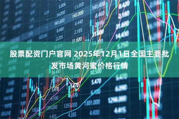股票配资门户官网 2025年12月1日全国主要批发市场黄河蜜价格行情