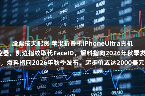 股票按天配资 苹果折叠机iPhoneUltra真机前瞻，矮胖设计告别遥控器，侧边指纹取代FaceID，爆料指向2026年秋季发布，起步价或达2000美元