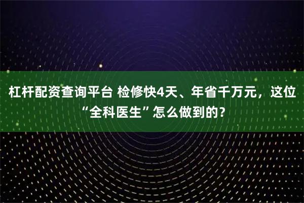 杠杆配资查询平台 检修快4天、年省千万元，这位“全科医生”怎么做到的？