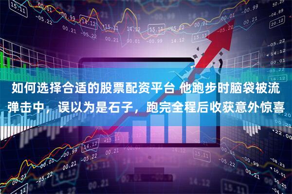 如何选择合适的股票配资平台 他跑步时脑袋被流弹击中，误以为是石子，跑完全程后收获意外惊喜