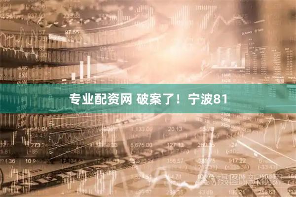 专业配资网 破案了！宁波81