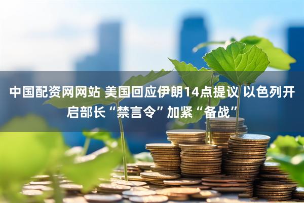 中国配资网网站 美国回应伊朗14点提议 以色列开启部长“禁言令”加紧“备战”