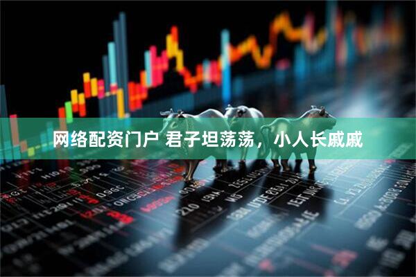 网络配资门户 君子坦荡荡，小人长戚戚